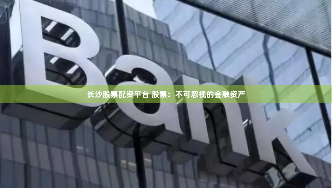 长沙股票配资平台 股票：不可忽视的金融资产