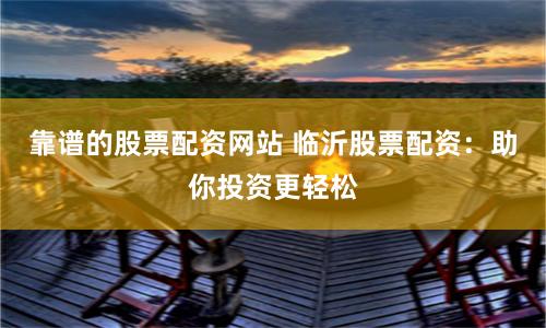 靠谱的股票配资网站 临沂股票配资：助你投资更轻松