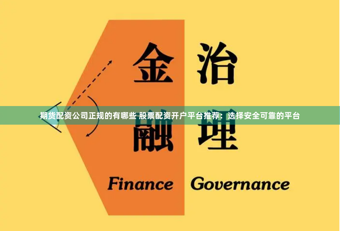 期货配资公司正规的有哪些 股票配资开户平台推荐：选择安全可靠的平台