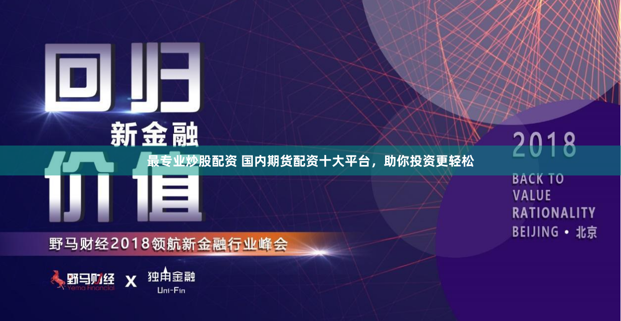 最专业炒股配资 国内期货配资十大平台，助你投资更轻松