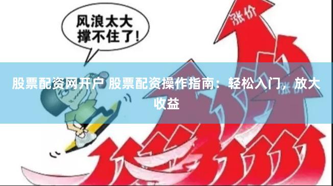 股票配资网开户 股票配资操作指南：轻松入门，放大收益