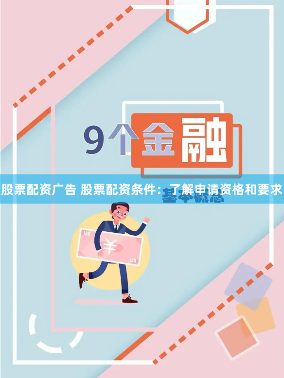 股票配资广告 股票配资条件：了解申请资格和要求