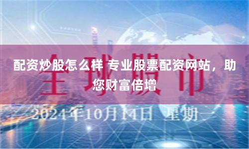 配资炒股怎么样 专业股票配资网站，助您财富倍增
