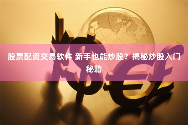 股票配资交易软件 新手也能炒股？揭秘炒股入门秘籍