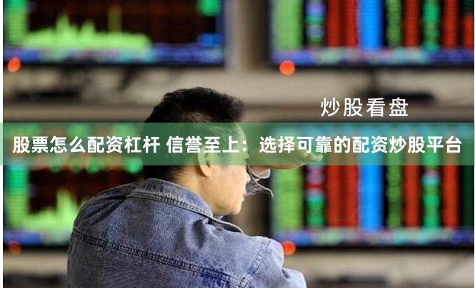 股票怎么配资杠杆 信誉至上：选择可靠的配资炒股平台