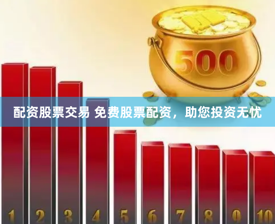 配资股票交易 免费股票配资，助您投资无忧