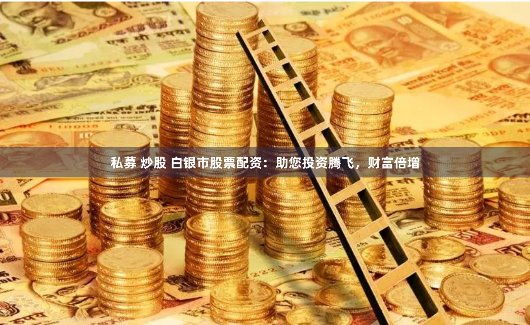 私募 炒股 白银市股票配资：助您投资腾飞，财富倍增